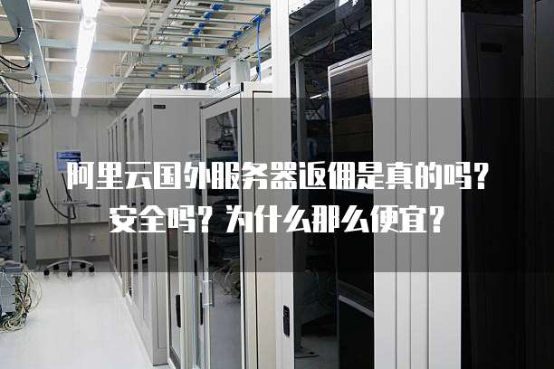 阿里云国外服务器返佣是真的吗?安全吗?为什么那么便宜?