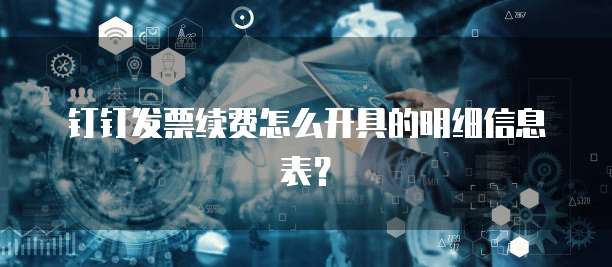 钉钉发票续费怎么开具的明细信息表?