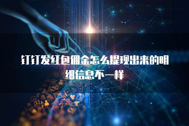 钉钉发红包佣金怎么提现出来的明细信息不一样