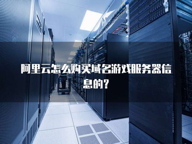 阿里云怎么购买域名游戏服务器信息的?