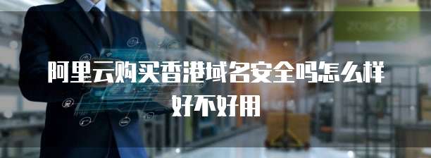 阿里云购买香港域名安全吗怎么样好不好用