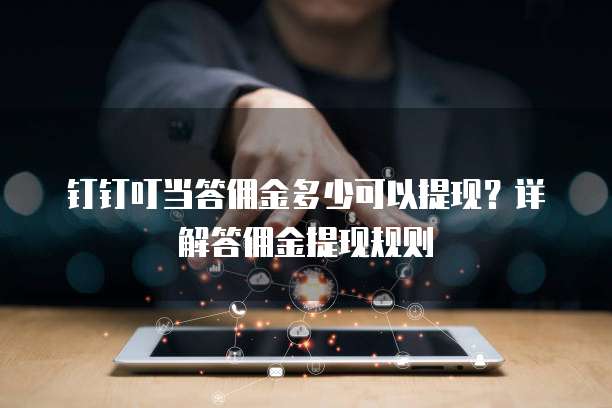 钉钉叮当答佣金多少可以提现？详解答佣金提现规则