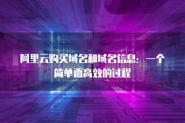 阿里云购买域名和域名信息:一个简单而高效的过程