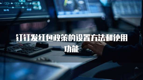 钉钉发红包政策的设置方法和使用功能