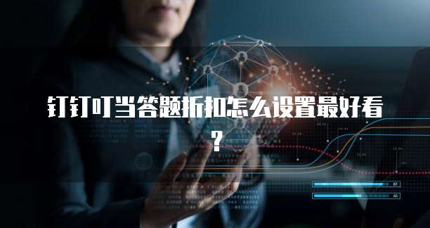 钉钉叮当答题折扣怎么设置最好看?