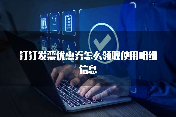 钉钉发票优惠券怎么领取使用明细信息
