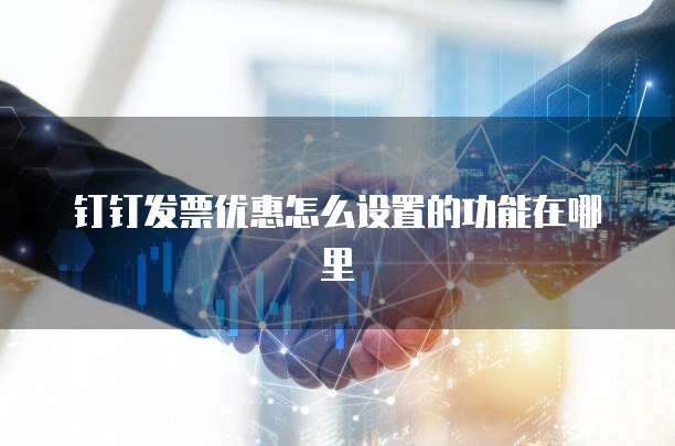 钉钉发票优惠怎么设置的功能在哪里