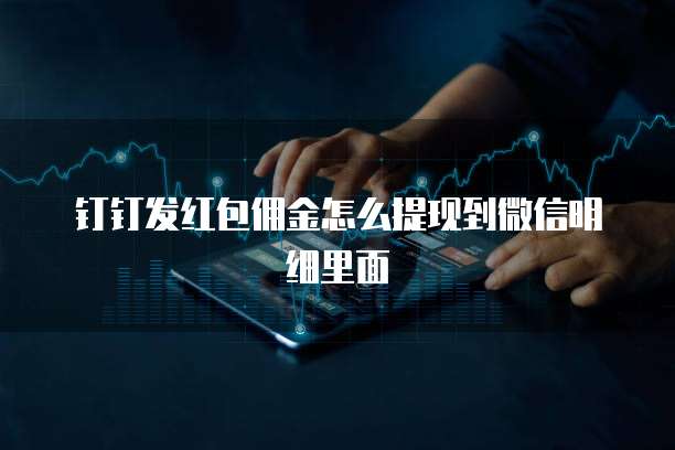 钉钉发红包佣金怎么提现到微信明细里面