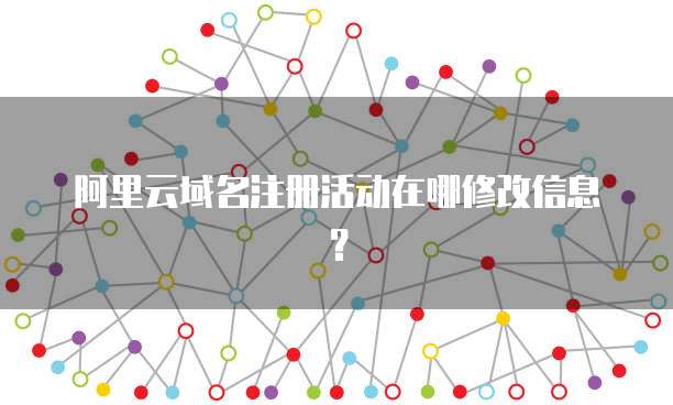 阿里云域名注册活动在哪修改信息？