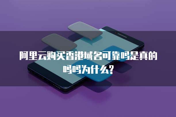 阿里云购买香港域名可靠吗是真的吗吗为什么?