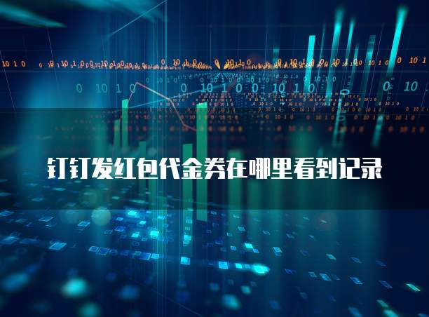 钉钉发红包代金券在哪里看到记录