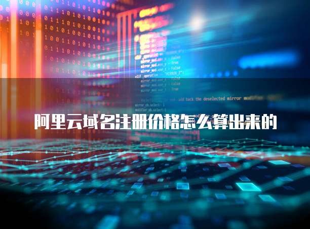 阿里云域名注册价格怎么算出来的