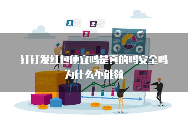 钉钉发红包便宜吗是真的吗安全吗为什么不能领