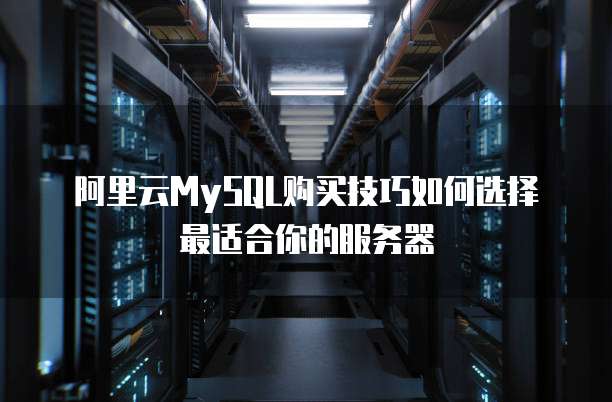 阿里云MySQL购买技巧如何选择最适合你的服务器