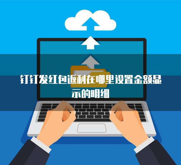 钉钉发红包返利在哪里设置金额显示的明细