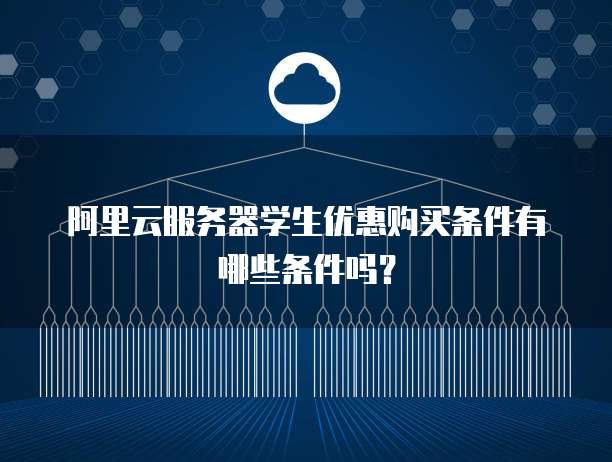 阿里云服务器学生优惠购买条件有哪些条件吗?
