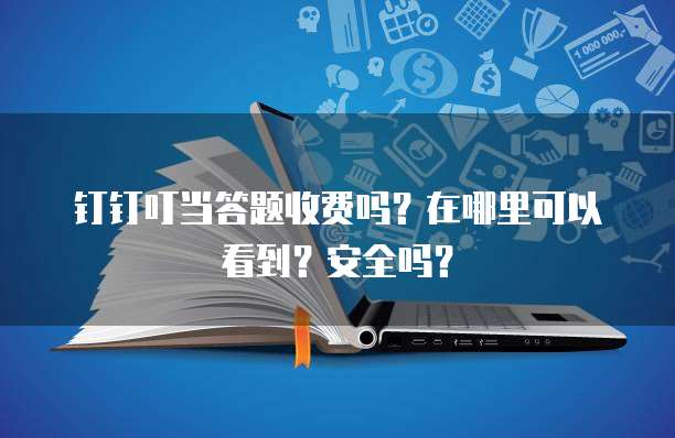 钉钉叮当答题收费吗？在哪里可以看到？安全吗？