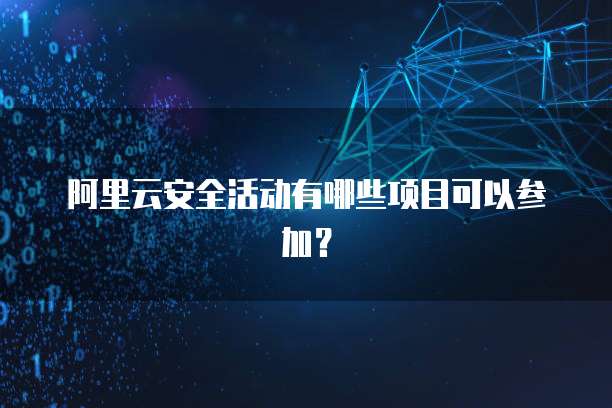 阿里云安全活动有哪些项目可以参加?