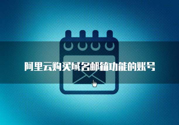 阿里云购买域名邮箱功能的账号