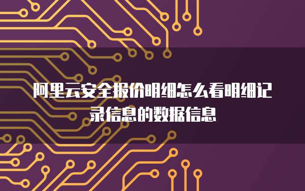 阿里云安全报价明细怎么看明细记录信息的数据信息