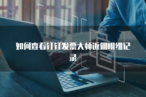 如何查看钉钉发票大师返佣明细记录