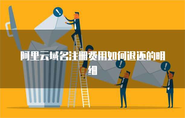 阿里云域名注册费用如何退还的明细