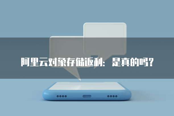 阿里云对象存储返利：是真的吗？