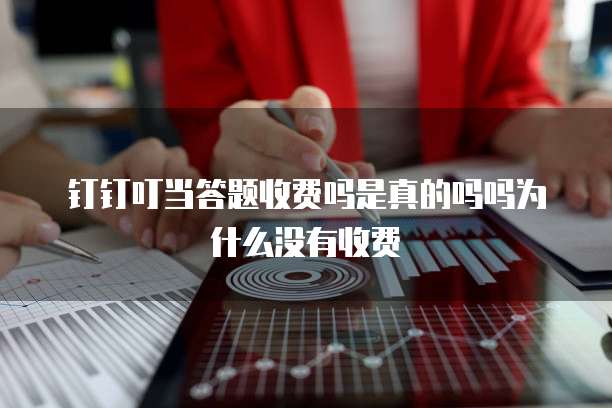钉钉叮当答题收费吗是真的吗吗为什么没有收费