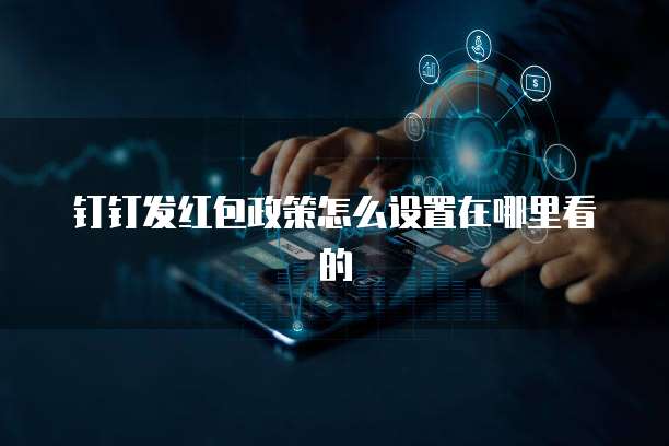 钉钉发红包政策怎么设置在哪里看的