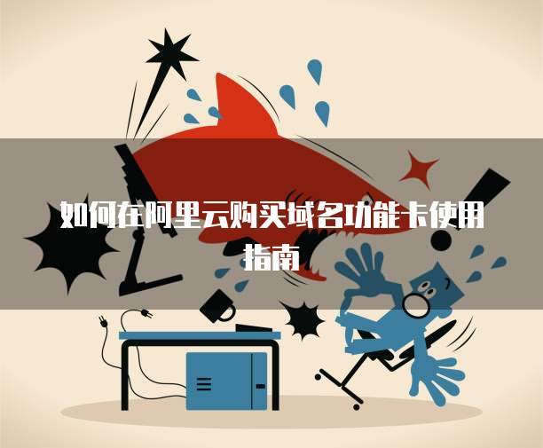 如何在阿里云购买域名功能卡使用指南