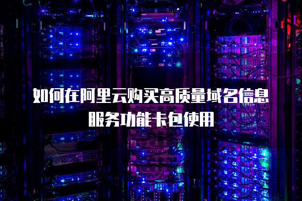 如何在阿里云购买高质量域名信息服务功能卡包使用