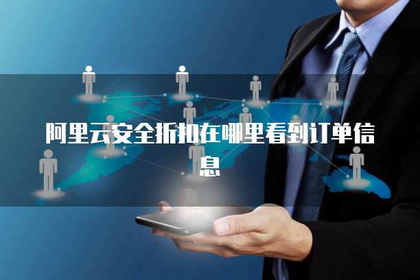 阿里云安全折扣在哪里看到订单信息