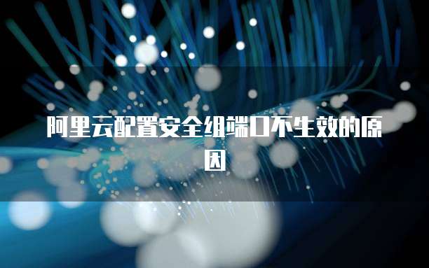阿里云配置安全组端口不生效的原因