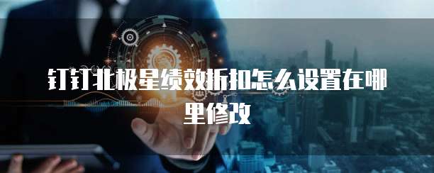 钉钉北极星绩效折扣怎么设置在哪里修改