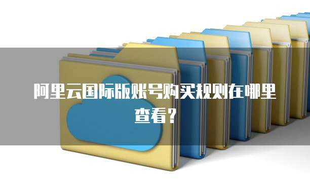 阿里云国际版账号购买规则在哪里查看?