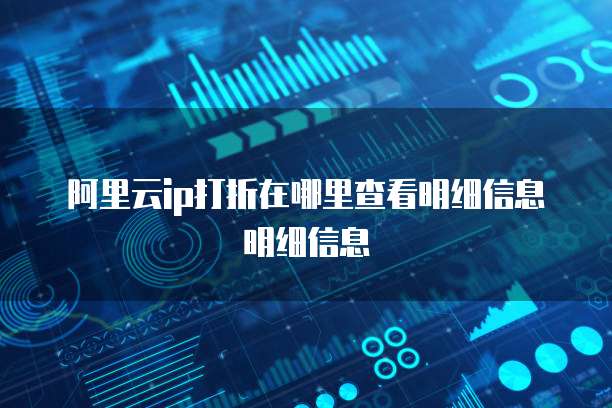 阿里云ip打折在哪里查看明细信息明细信息