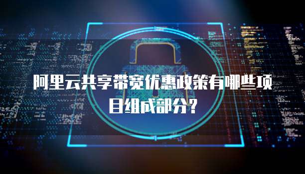 阿里云共享带宽优惠政策有哪些项目组成部分?