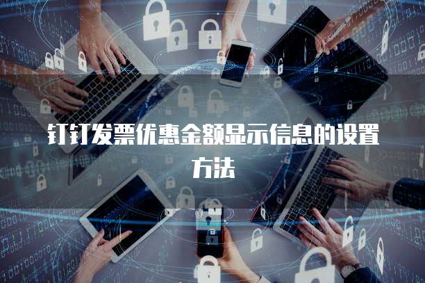 钉钉发票优惠金额显示信息的设置方法