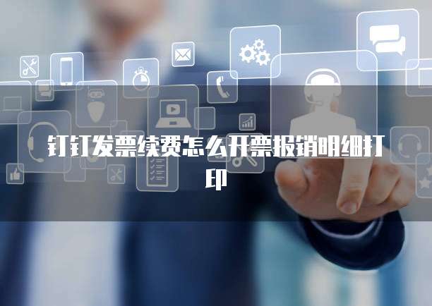 钉钉发票续费怎么开票报销明细打印