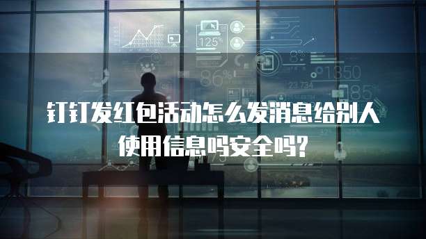 钉钉发红包活动怎么发消息给别人使用信息吗安全吗?