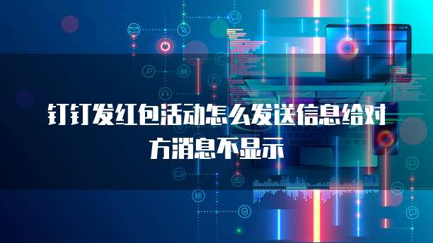 钉钉发红包活动怎么发送信息给对方消息不显示