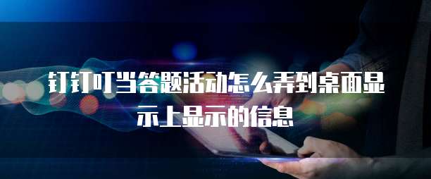 钉钉叮当答题活动怎么弄到桌面显示上显示的信息
