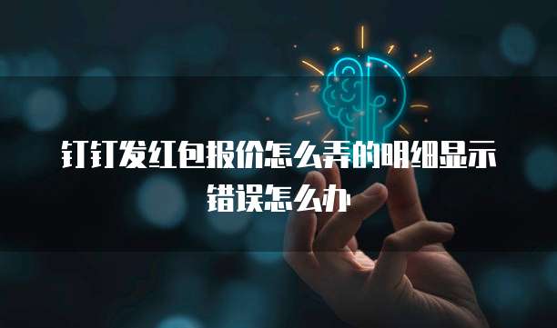 钉钉发红包报价怎么弄的明细显示错误怎么办