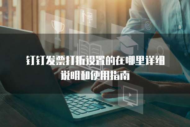 钉钉发票打折设置的在哪里详细说明和使用指南