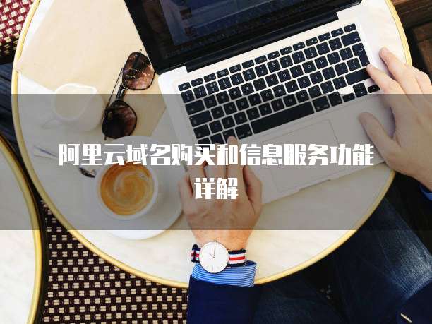 阿里云域名购买和信息服务功能详解