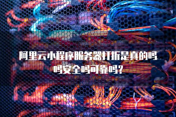 阿里云小程序服务器打折是真的吗吗安全吗可靠吗?