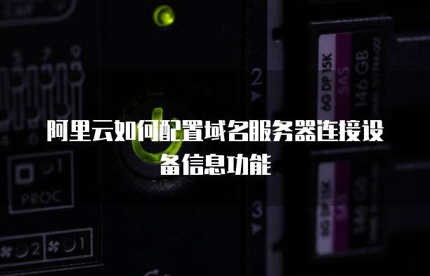 阿里云如何配置域名服务器连接设备信息功能