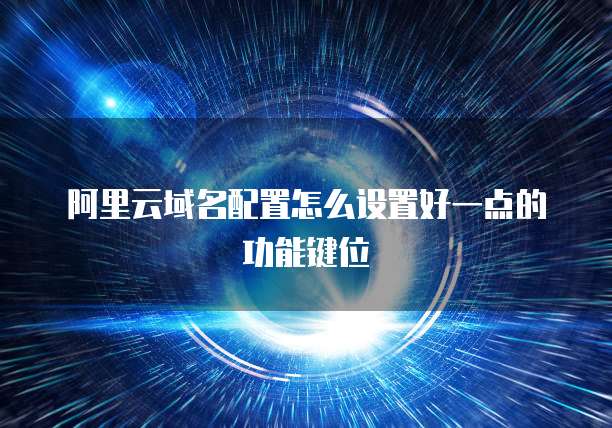 阿里云域名配置怎么设置好一点的功能键位