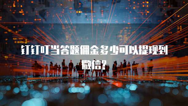 钉钉叮当答题佣金多少可以提现到微信?