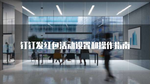 钉钉发红包活动设置和操作指南